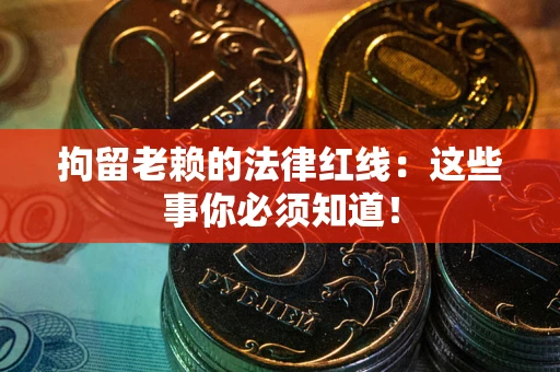 武汉拘留老赖的法律红线：这些事你必须知道！
