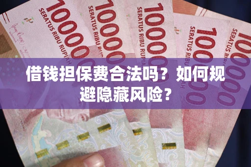武汉借钱担保费合法吗？如何规避隐藏风险？