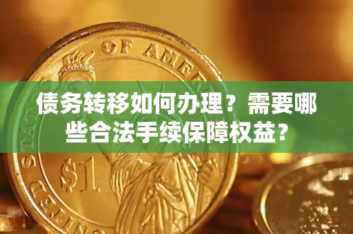 武汉债务转移如何办理？需要哪些合法手续保障权益？