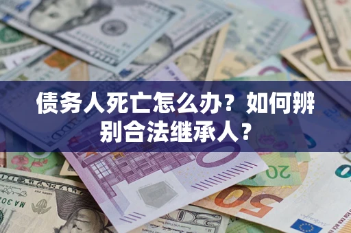 武汉债务人死亡怎么办？如何辨别合法继承人？