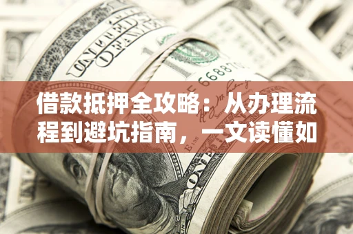 武汉借款抵押全攻略：从办理流程到避坑指南，一文读懂如何安全融资