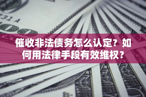 武汉催收非法债务怎么认定？如何用法律手段有效维权？