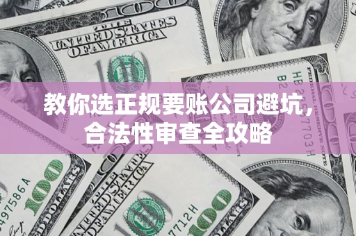 武汉教你选正规要账公司避坑，合法性审查全攻略
