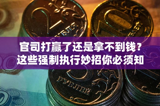 武汉官司打赢了还是拿不到钱？这些强制执行妙招你必须知道