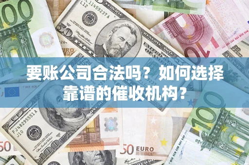 武汉要账公司合法吗？如何选择靠谱的催收机构？