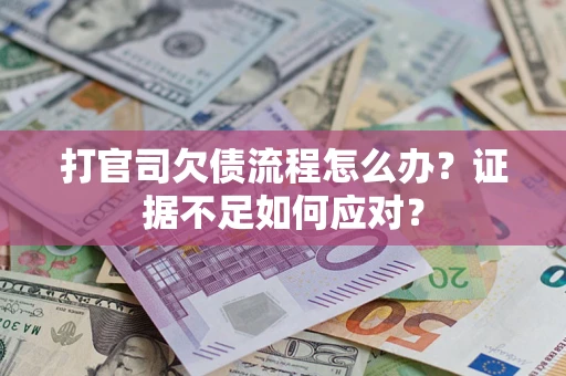 武汉打官司欠债流程怎么办？证据不足如何应对？
