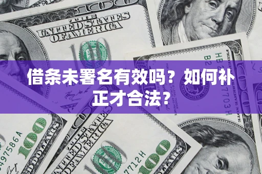 武汉借条未署名有效吗？如何补正才合法？