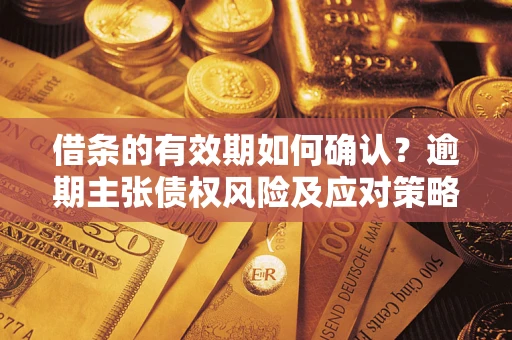 武汉借条的有效期如何确认？逾期主张债权风险及应对策略？
