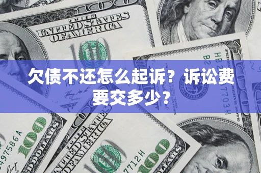 武汉欠债不还怎么起诉？诉讼费要交多少？
