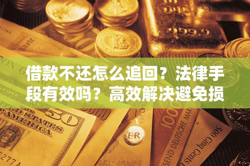 武汉借款不还怎么追回？法律手段有效吗？高效解决避免损失
