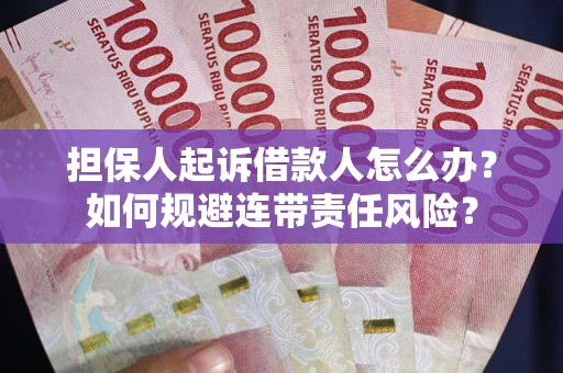 武汉担保人起诉借款人怎么办？如何规避连带责任风险？