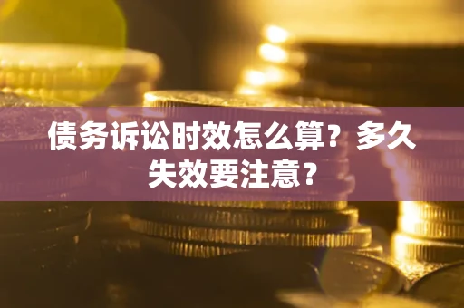武汉债务诉讼时效怎么算？多久失效要注意？