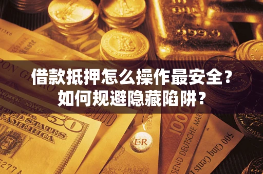 武汉借款抵押怎么操作最安全？如何规避隐藏陷阱？