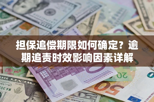 武汉担保追偿期限如何确定？逾期追责时效影响因素详解