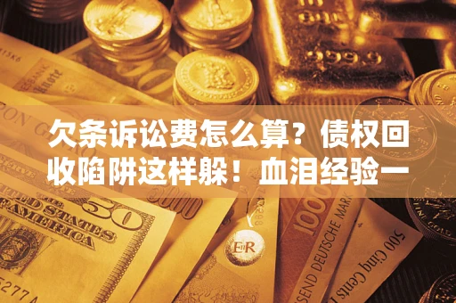 武汉欠条诉讼费怎么算？债权回收陷阱这样躲！血泪经验一次讲透