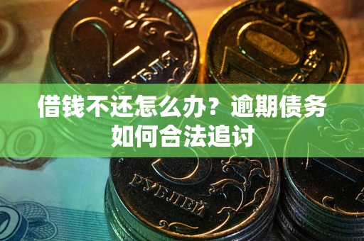 武汉借钱不还怎么办？逾期债务如何合法追讨