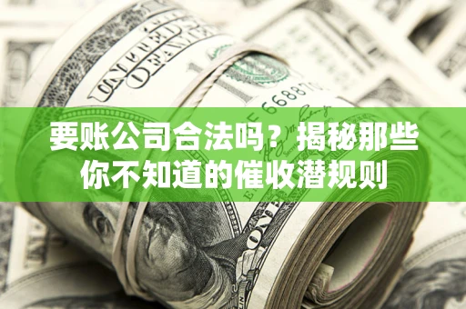 武汉要账公司合法吗？揭秘那些你不知道的催收潜规则
