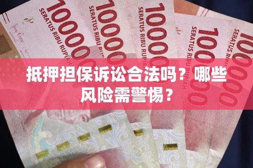 武汉抵押担保诉讼合法吗？哪些风险需警惕？