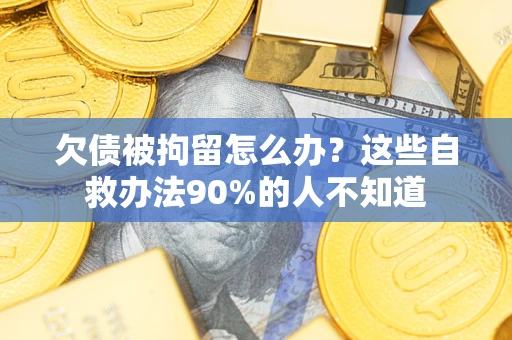 武汉欠债被拘留怎么办？这些自救办法90%的人不知道
