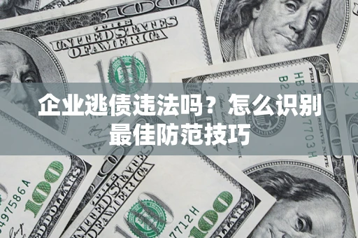 武汉企业逃债违法吗？怎么识别最佳防范技巧