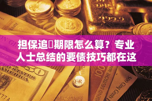 武汉担保追償期限怎么算？专业人士总结的要债技巧都在这里了