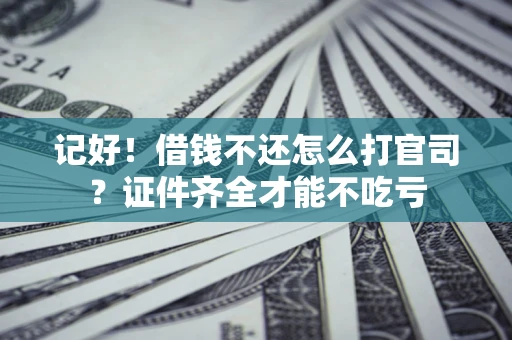 武汉记好！借钱不还怎么打官司？证件齐全才能不吃亏