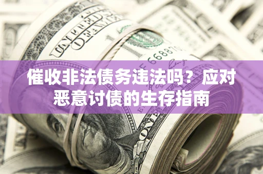 武汉催收非法债务违法吗？应对恶意讨债的生存指南