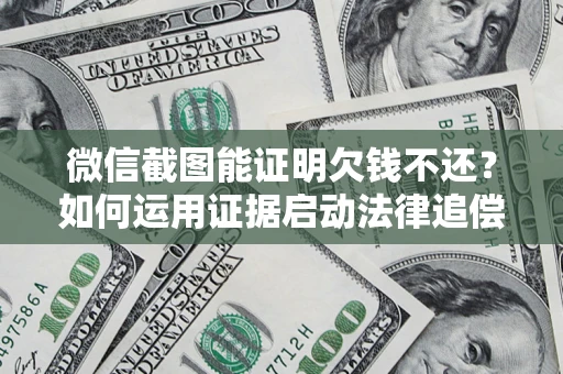武汉微信截图能证明欠钱不还？如何运用证据启动法律追偿程序？