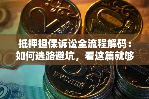 武汉抵押担保诉讼全流程解码：如何选路避坑，看这篇就够了