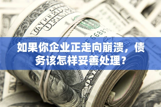 武汉如果你企业正走向崩溃，债务该怎样妥善处理？