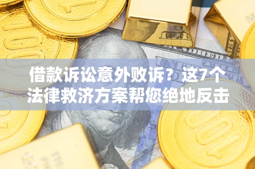 武汉借款诉讼意外败诉？这7个法律救济方案帮您绝地反击！
