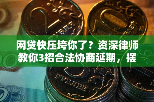 武汉网贷快压垮你了？资深律师教你3招合法协商延期，摆脱暴力催收！