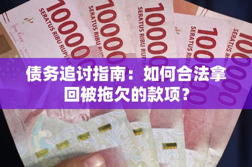武汉债务追讨指南：如何合法拿回被拖欠的款项？