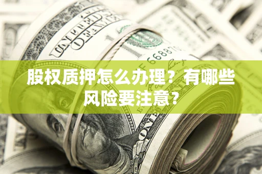 武汉股权质押怎么办理？有哪些风险要注意？