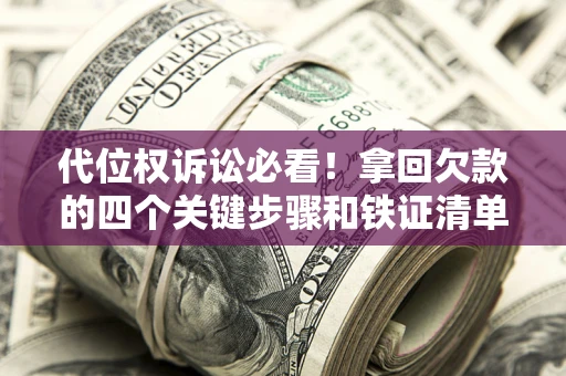 武汉代位权诉讼必看！拿回欠款的四个关键步骤和铁证清单
