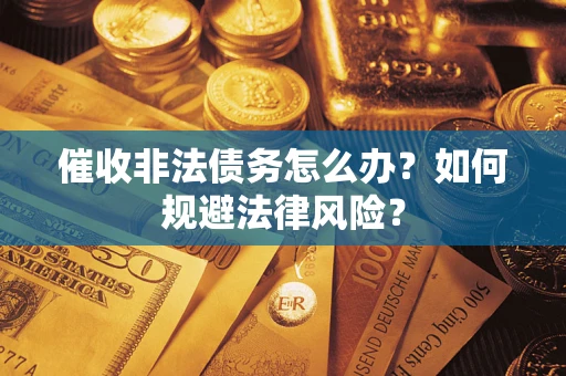 武汉催收非法债务怎么办？如何规避法律风险？