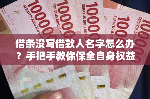 武汉借条没写借款人名字怎么办？手把手教你保全自身权益
