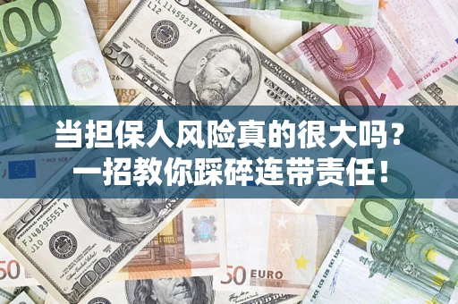 武汉当担保人风险真的很大吗？一招教你踩碎连带责任！