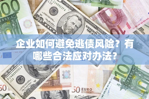 武汉企业如何避免逃债风险？有哪些合法应对办法？
