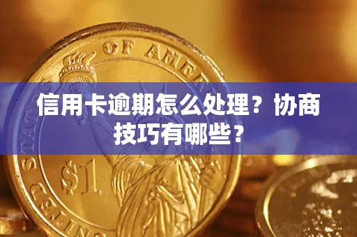 武汉信用卡逾期怎么处理？协商技巧有哪些？