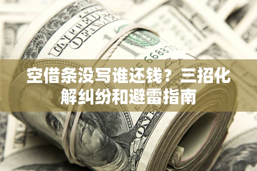武汉空借条没写谁还钱？三招化解纠纷和避雷指南