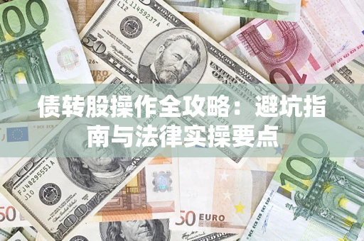 武汉债转股操作全攻略：避坑指南与法律实操要点