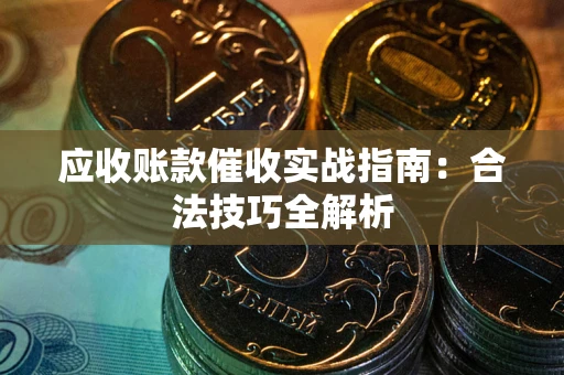 武汉应收账款催收实战指南：合法技巧全解析