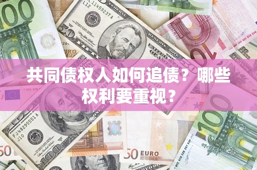 武汉共同债权人如何追债？哪些权利要重视？
