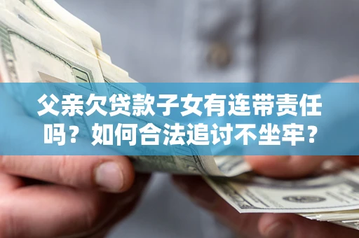 武汉父亲欠贷款子女有连带责任吗？如何合法追讨不坐牢？