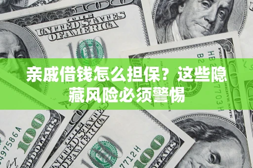武汉亲戚借钱怎么担保？这些隐藏风险必须警惕