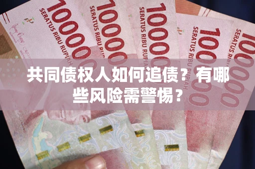 武汉共同债权人如何追债？有哪些风险需警惕？