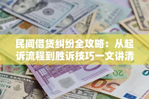 武汉民间借贷纠纷全攻略：从起诉流程到胜诉技巧一文讲清