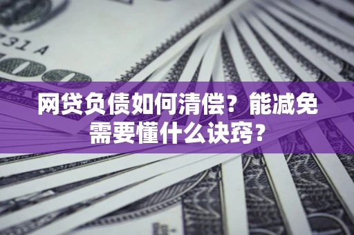 武汉网贷负债如何清偿？能减免需要懂什么诀窍？