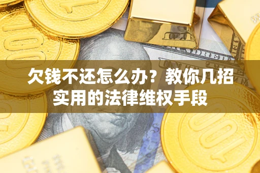 武汉欠钱不还怎么办？教你几招实用的法律维权手段
